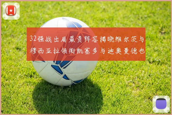32强战出局最贵阵容揭晓维尔茨与穆西亚拉领衔凯塞多与迪奥曼德也在其中