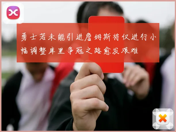 勇士若未能引进詹姆斯将仅进行小幅调整库里争冠之路愈发艰难