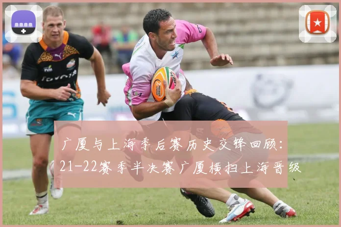 广厦与上海季后赛历史交锋回顾：21-22赛季半决赛广厦横扫上海晋级决赛