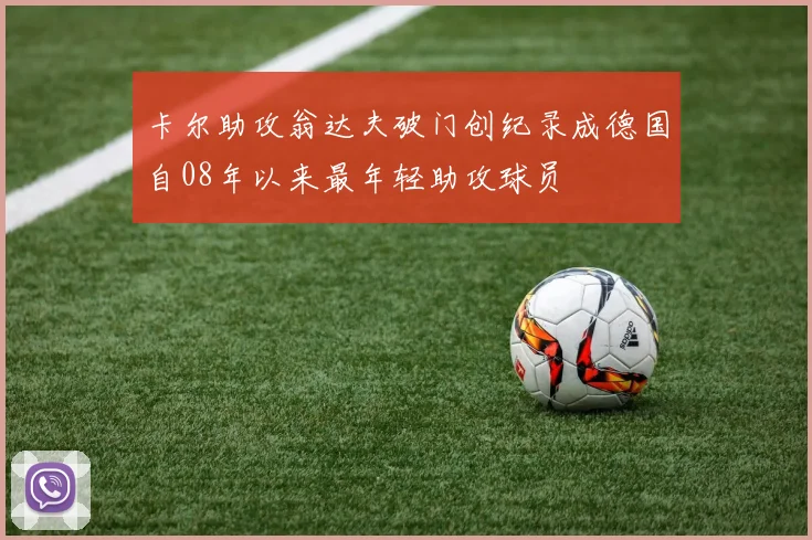 卡尔助攻翁达夫破门创纪录成德国自08年以来最年轻助攻球员