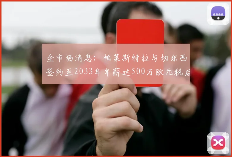 全市场消息：帕莱斯特拉与切尔西签约至2033年年薪达500万欧元税后